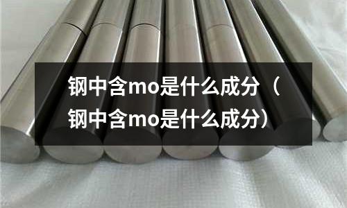 鋼中含mo是什么成分（鋼中含mo是什么成分）