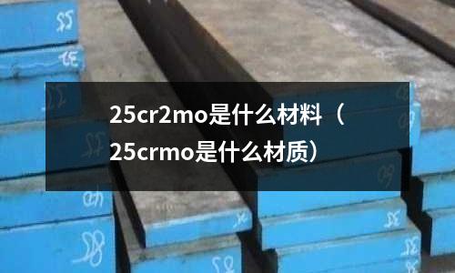 25cr2mo是什么材料（25crmo是什么材質(zhì)）