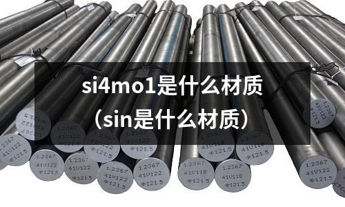 si4mo1是什么材質（sin是什么材質）