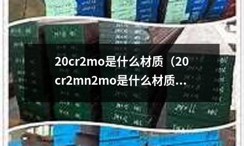 20cr2mo是什么材質(20cr2mn2mo是什么材質)