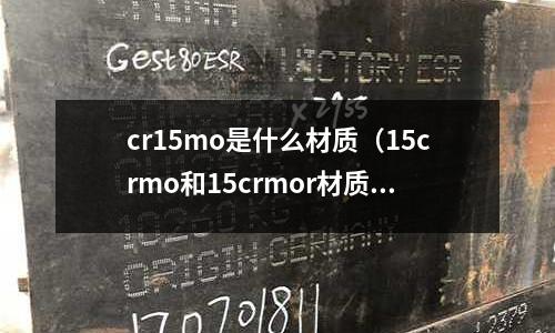 cr15mo是什么材質(15crmo和15crmor材質有什么區別)