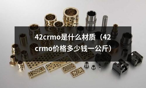 42crmo是什么材質(zhì)(42crmo價格多少錢一公斤)