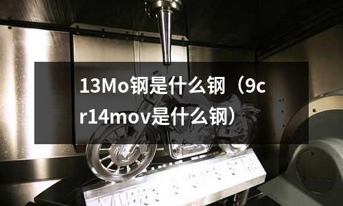 13Mo鋼是什么鋼(9cr14mov是什么鋼)