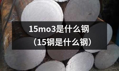 15mo3是什么鋼(15鋼是什么鋼)