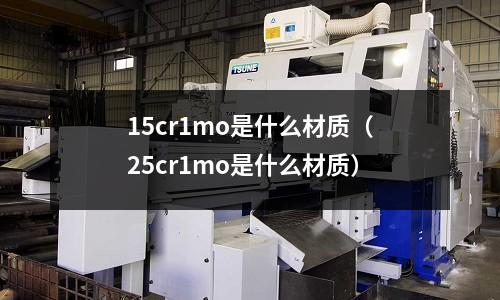 15cr1mo是什么材質(zhì)（25cr1mo是什么材質(zhì)）