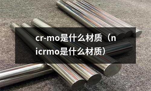 cr-mo是什么材質（nicrmo是什么材質）