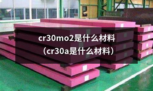 cr30mo2是什么材料（cr30a是什么材料）