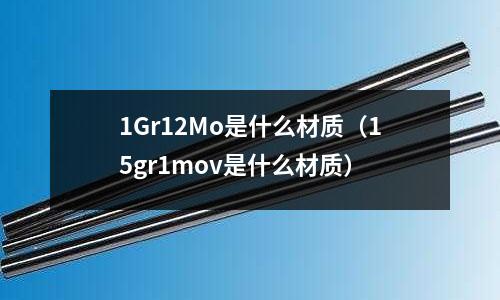 1Gr12Mo是什么材質(15gr1mov是什么材質)
