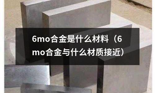 6mo合金是什么材料(6mo合金與什么材質接近)