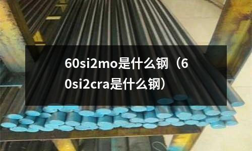 60si2mo是什么鋼(60si2cra是什么鋼)