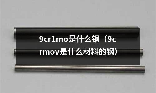 9cr1mo是什么鋼(9crmov是什么材料的鋼)
