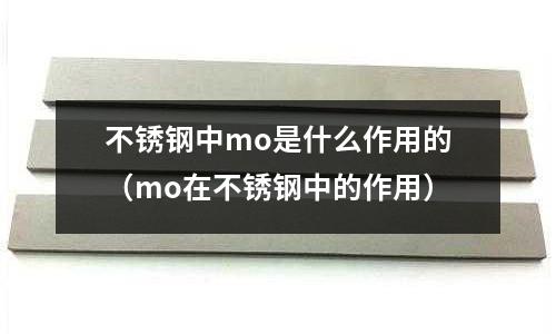 不銹鋼中mo是什么作用的(mo在不銹鋼中的作用)