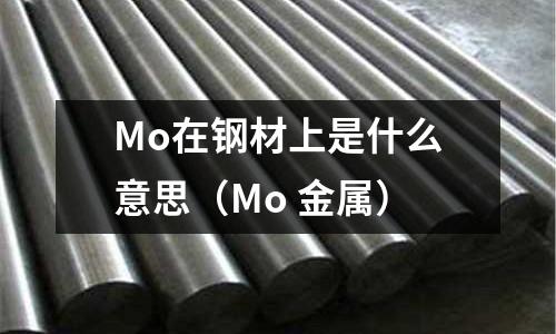 Mo在鋼材上是什么意思(Mo 金屬)