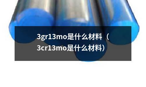 3gr13mo是什么材料（3cr13mo是什么材料）