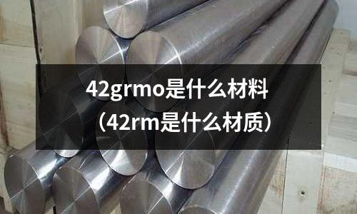 42grmo是什么材料(42rm是什么材質(zhì))