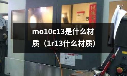 mo10c13是什么材質(zhì)（1r13什么材質(zhì)）