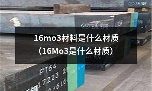 16mo3材料是什么材質(16Mo3是什么材質)