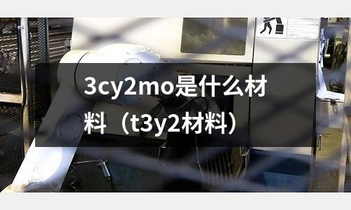 3cy2mo是什么材料（t3y2材料）