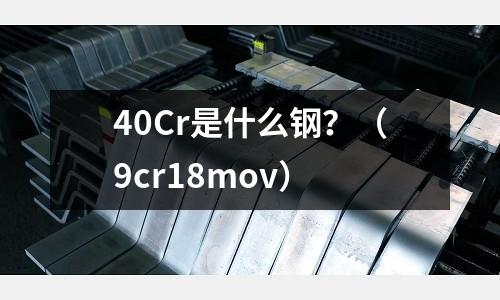40Cr是什么鋼？（9cr18mov）