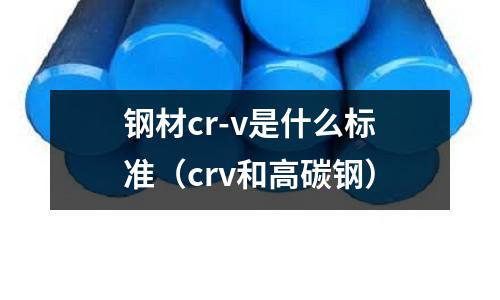 鋼材cr-v是什么標(biāo)準(zhǔn)（crv和高碳鋼）