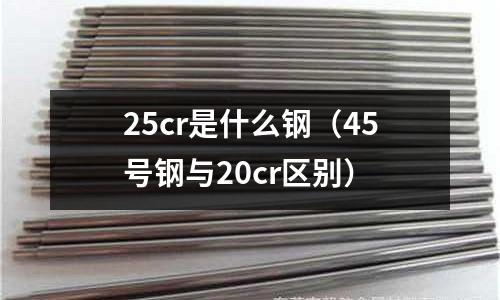 25cr是什么鋼(45號鋼與20cr區別)