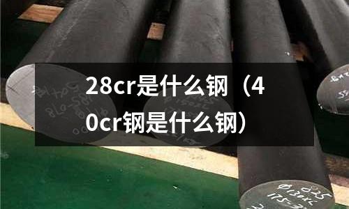 28cr是什么鋼（40cr鋼是什么鋼）