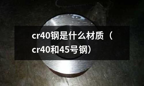 cr40鋼是什么材質(zhì)（cr40和45號(hào)鋼）
