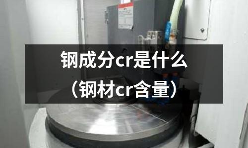鋼成分cr是什么（鋼材cr含量）