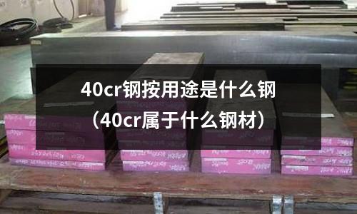 40cr鋼按用途是什么鋼(40cr屬于什么鋼材)