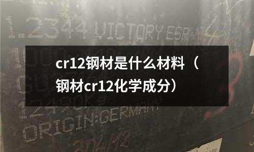 cr12鋼材是什么材料(鋼材cr12化學成分)