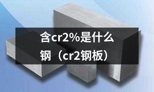 含cr2%是什么鋼(cr2鋼板)