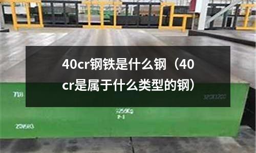 40cr鋼鐵是什么鋼(40cr是屬于什么類(lèi)型的鋼)