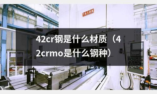 42cr鋼是什么材質(42crmo是什么鋼種)
