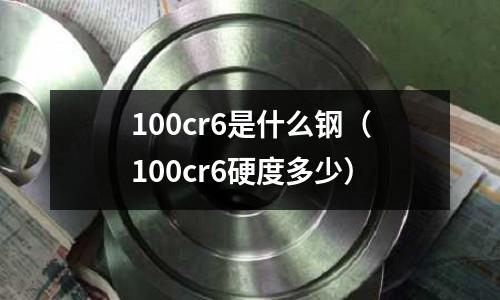 100cr6是什么鋼(100cr6硬度多少)