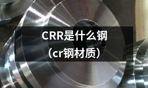 CRR是什么鋼(cr鋼材質)