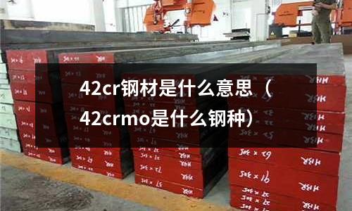 42cr鋼材是什么意思（42crmo是什么鋼種）