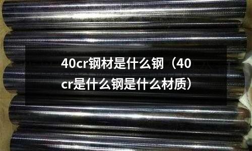 40cr鋼材是什么鋼（40cr是什么鋼是什么材質(zhì)）