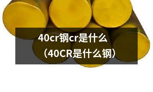 40cr鋼cr是什么（40CR是什么鋼）