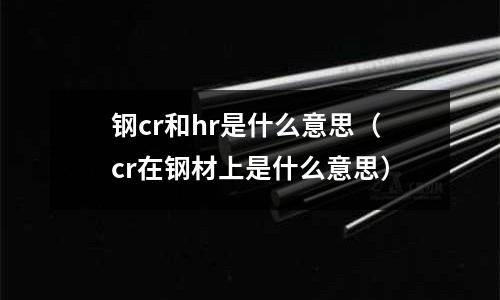 鋼cr和hr是什么意思（cr在鋼材上是什么意思）