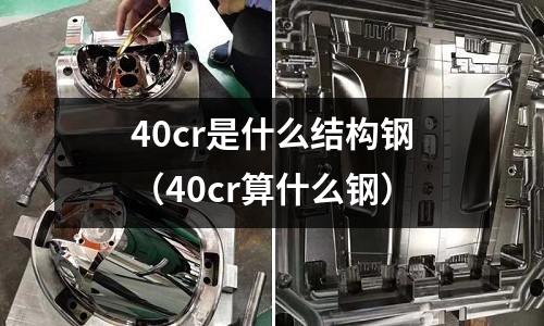 40cr是什么結(jié)構(gòu)鋼（40cr算什么鋼）