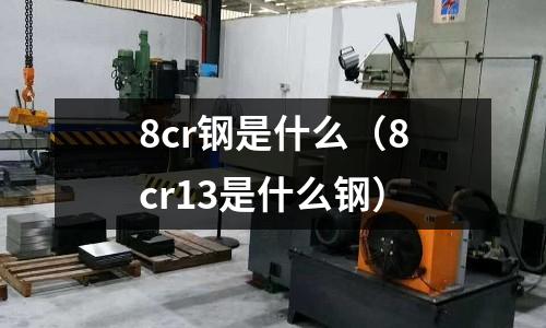 8cr鋼是什么（8cr13是什么鋼）