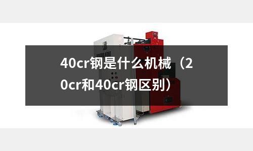 40cr鋼是什么機械(20cr和40cr鋼區(qū)別)