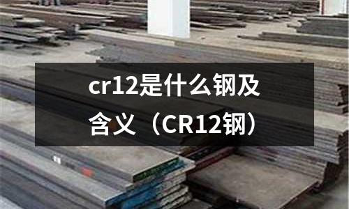 cr12是什么鋼及含義（CR12鋼）