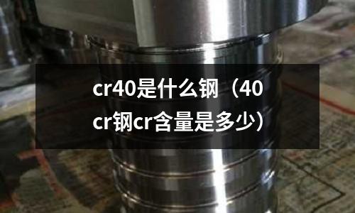 cr40是什么鋼(40cr鋼cr含量是多少)