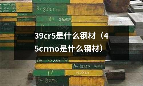39cr5是什么鋼材（45crmo是什么鋼材）