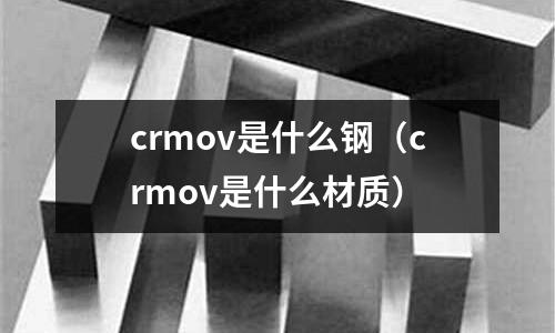 crmov是什么鋼（crmov是什么材質）