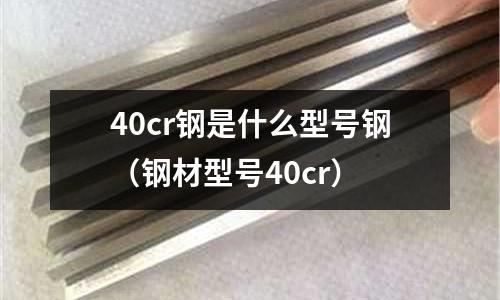 40cr鋼是什么型號鋼(鋼材型號40cr)