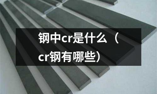 鋼中cr是什么（cr鋼有哪些）