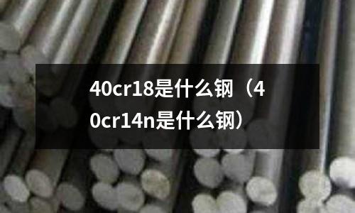 40cr18是什么鋼（40cr14n是什么鋼）