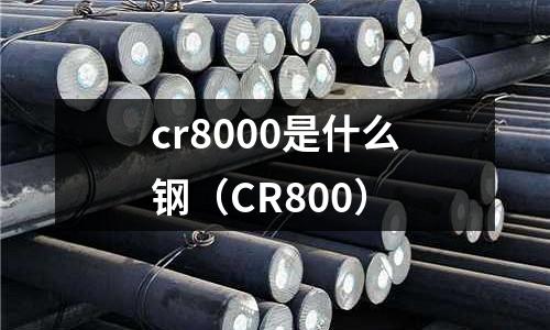 cr8000是什么鋼(CR800)